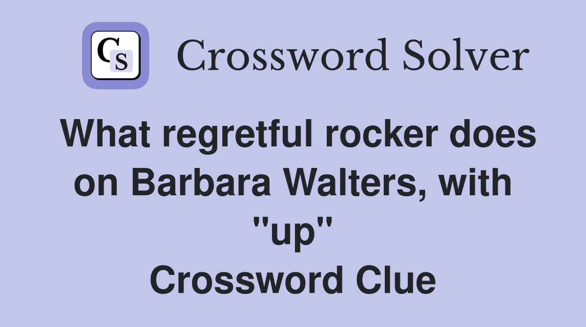 What regretful rocker does on Barbara Walters, with "up" Crossword Clue