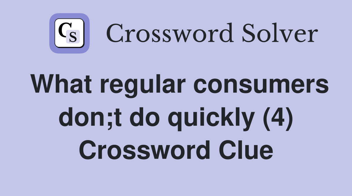 What regular consumers don;t do quickly (4) Crossword Clue
