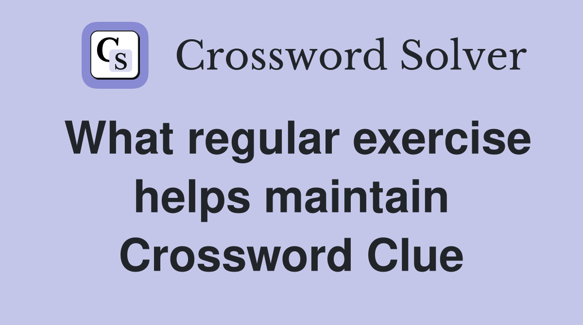What regular exercise helps maintain Crossword Clue