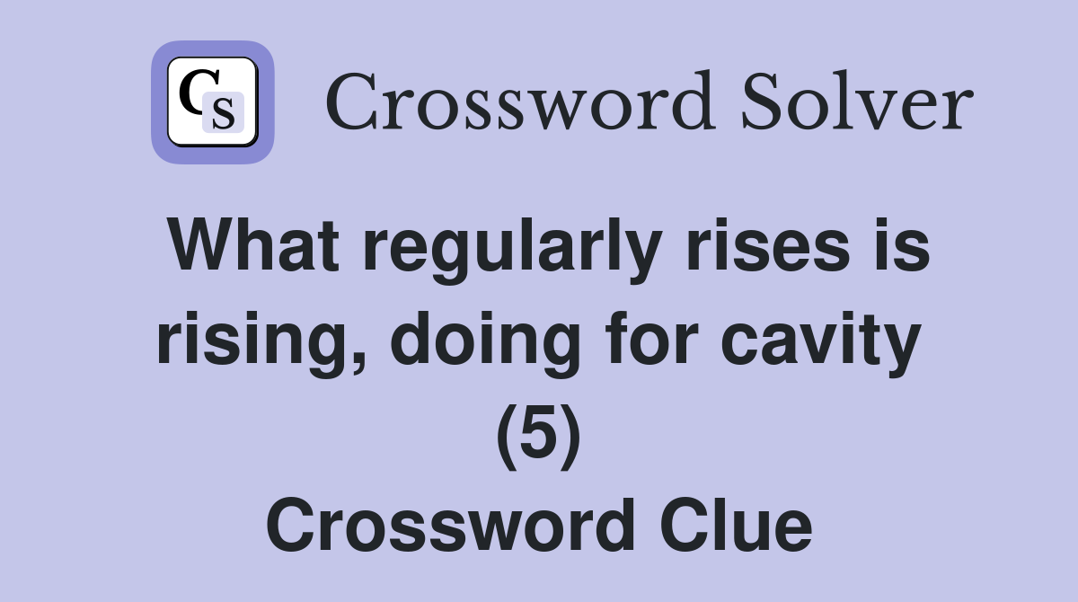 What regularly rises is rising, doing for cavity (5) Crossword Clue