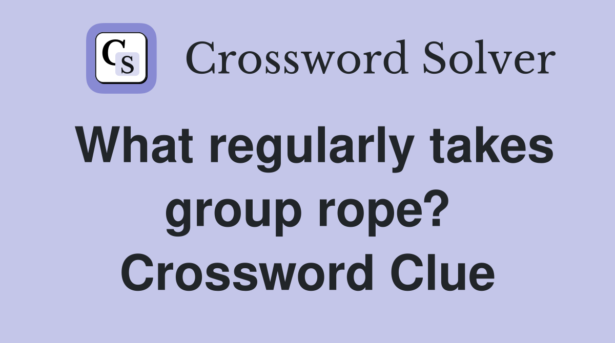 What regularly takes group rope? Crossword Clue