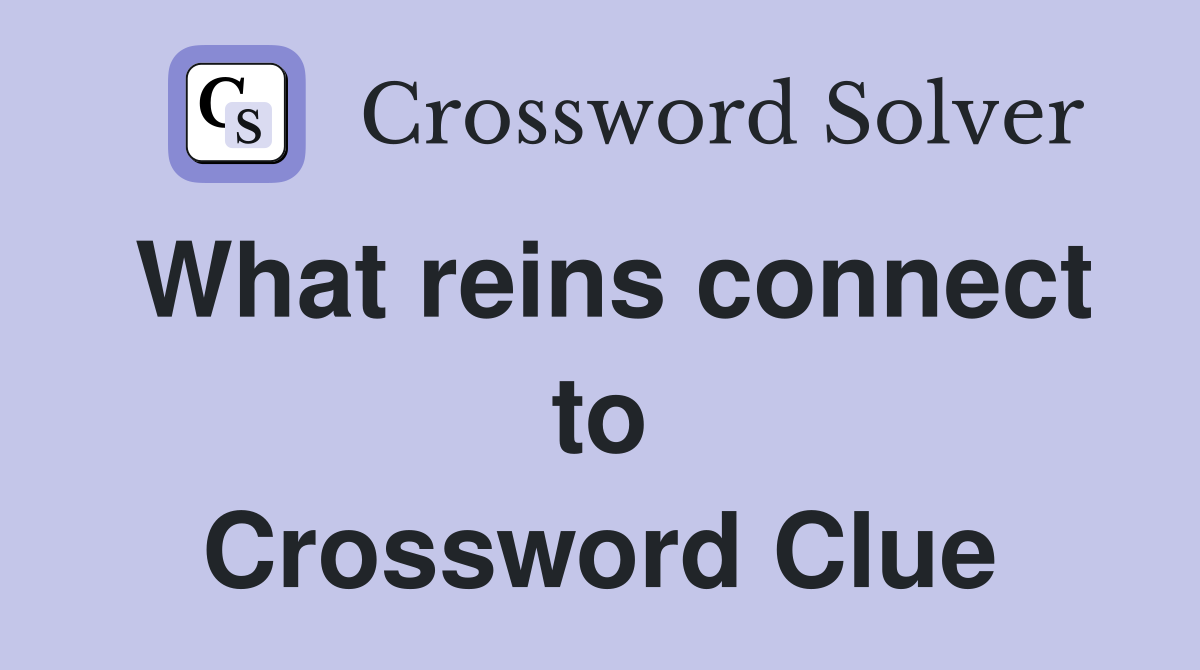 What reins connect to Crossword Clue
