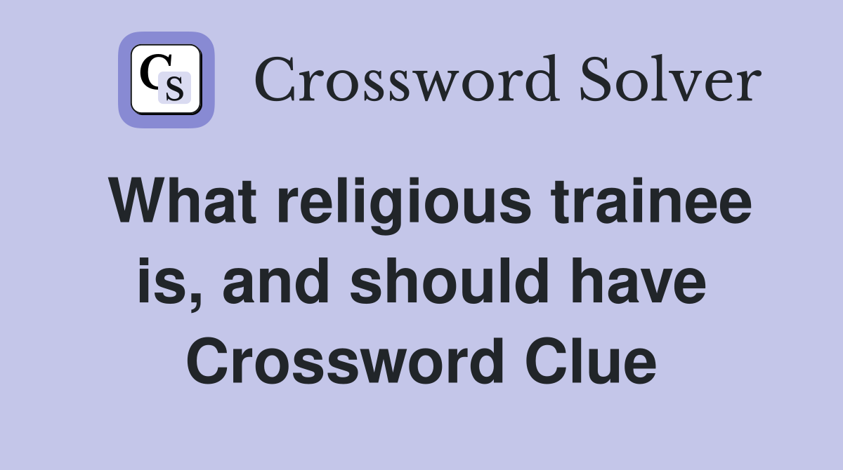 What religious trainee is, and should have Crossword Clue
