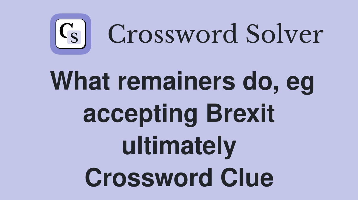 What remainers do, eg accepting Brexit ultimately Crossword Clue
