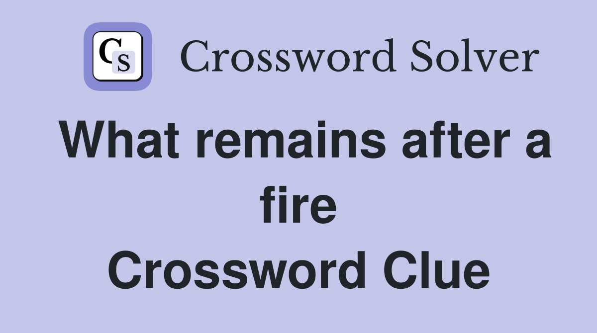 What remains after a fire Crossword Clue
