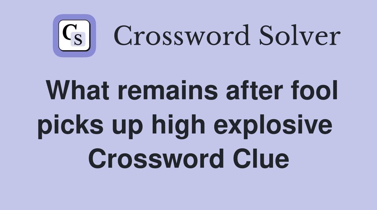 What remains after fool picks up high explosive  Crossword Clue