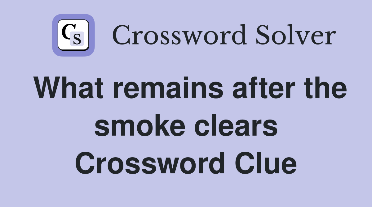 What remains after the smoke clears Crossword Clue