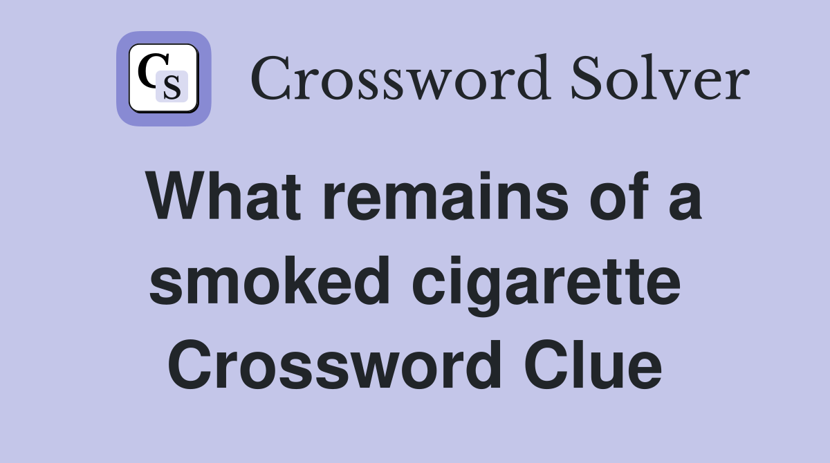 What remains of a smoked cigarette Crossword Clue