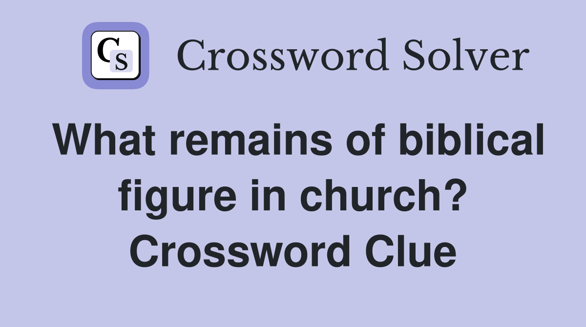What remains of biblical figure in church? Crossword Clue