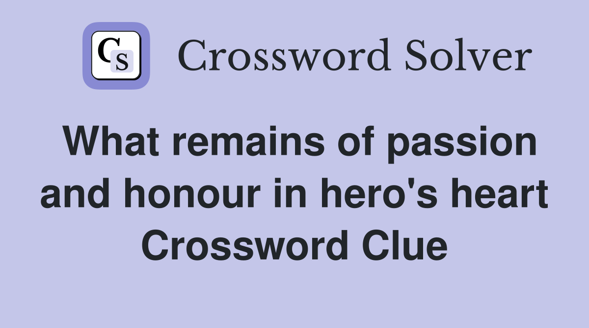 What remains of passion and honour in hero's heart Crossword Clue