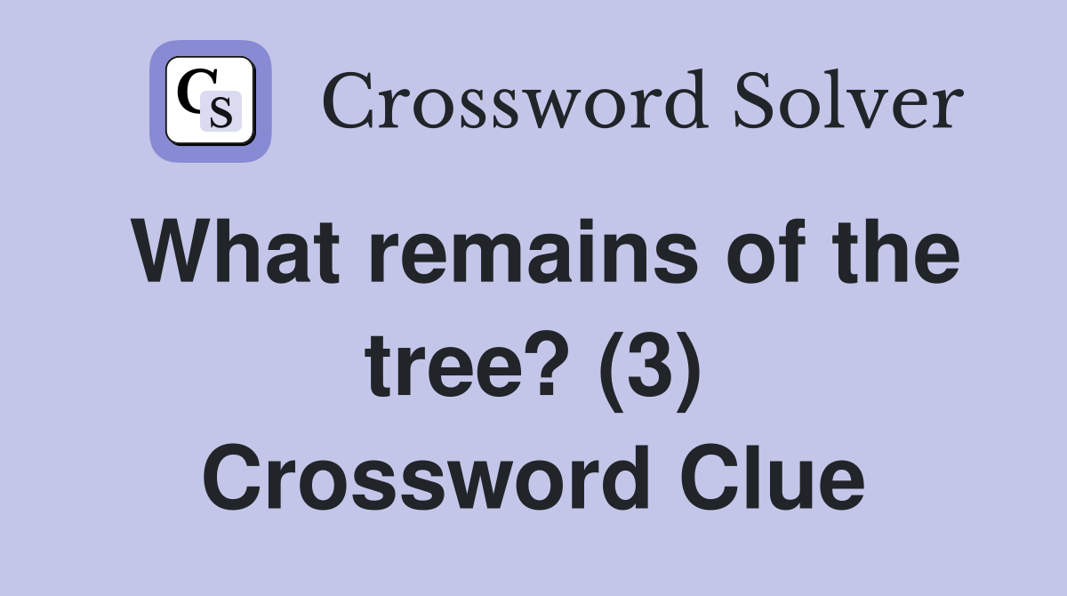 What remains of the tree? (3) Crossword Clue