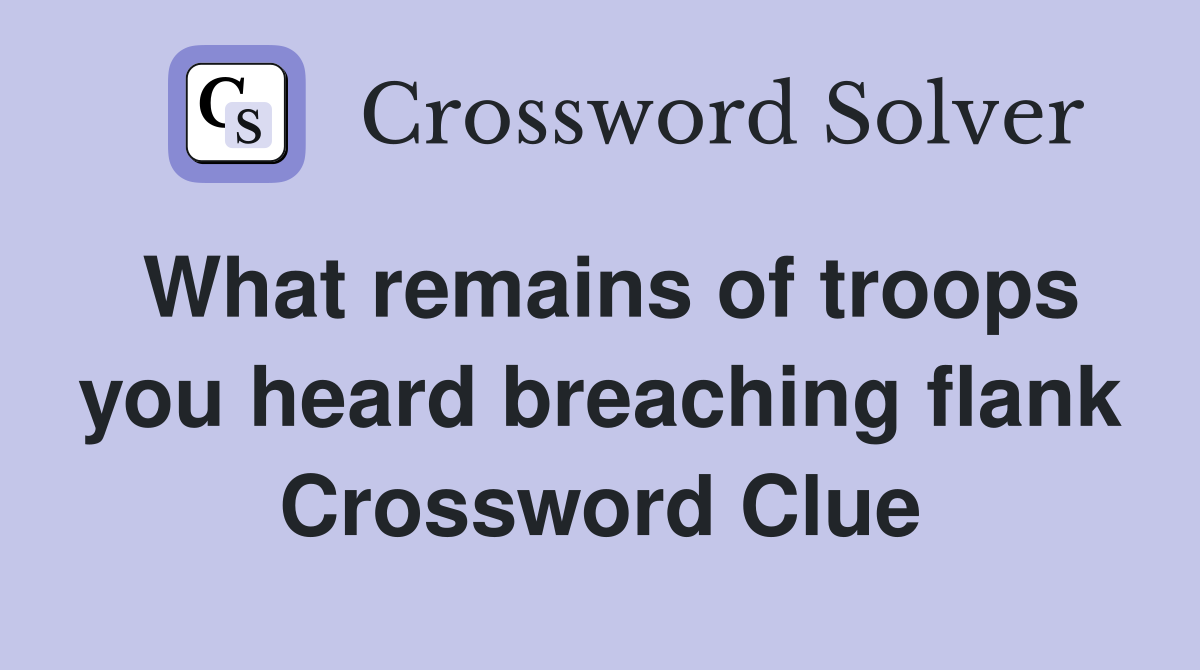 What remains of troops you heard breaching flank Crossword Clue