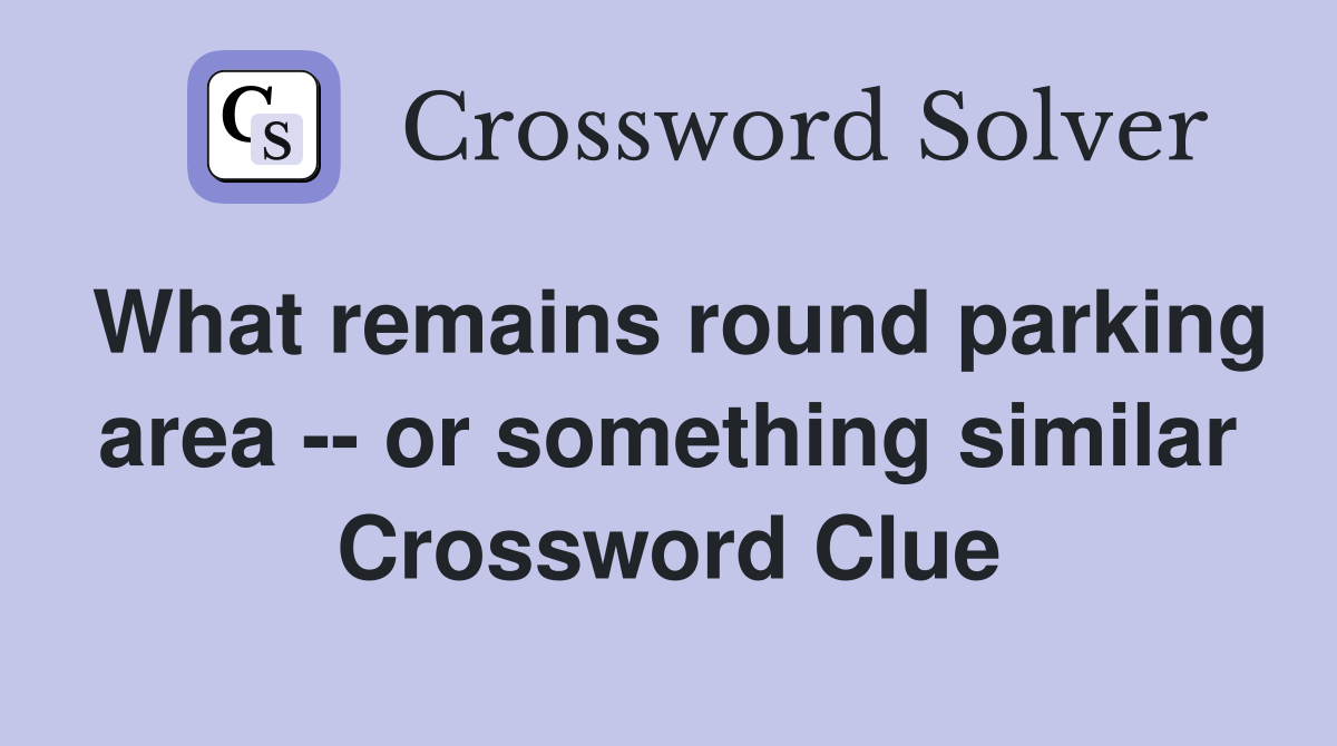 What remains round parking area -- or something similar Crossword Clue