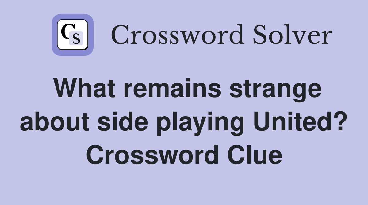 What remains strange about side playing United? Crossword Clue