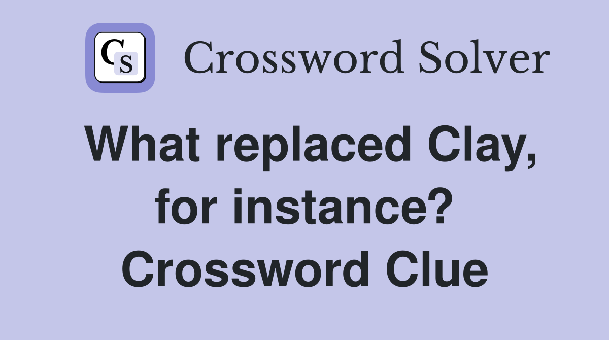 What replaced Clay, for instance? Crossword Clue