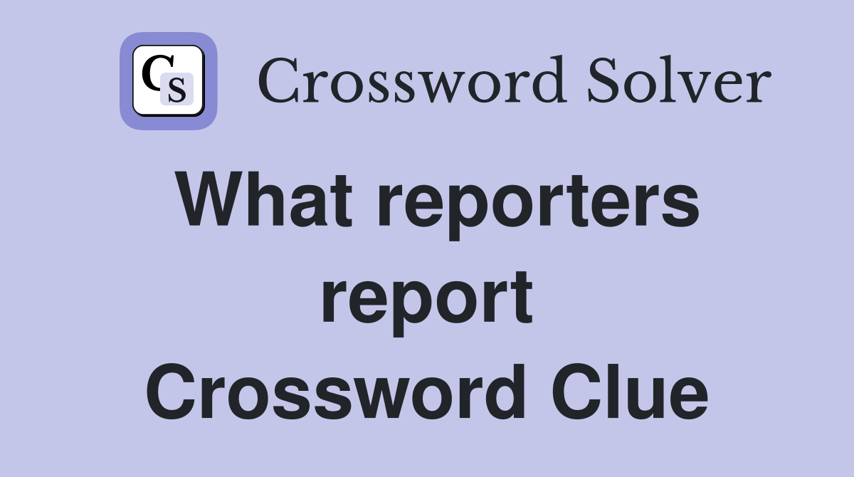What reporters report Crossword Clue