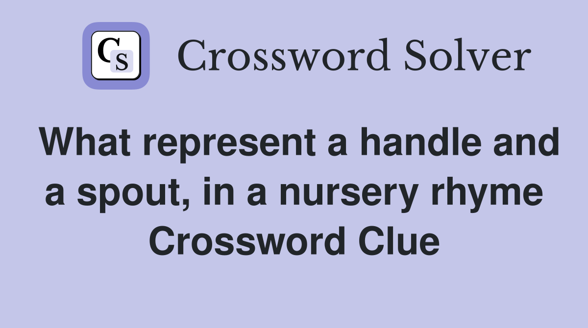 What represent a handle and a spout, in a nursery rhyme Crossword Clue