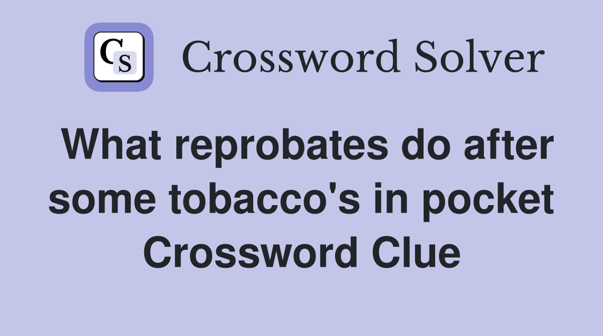 What reprobates do after some tobacco's in pocket Crossword Clue