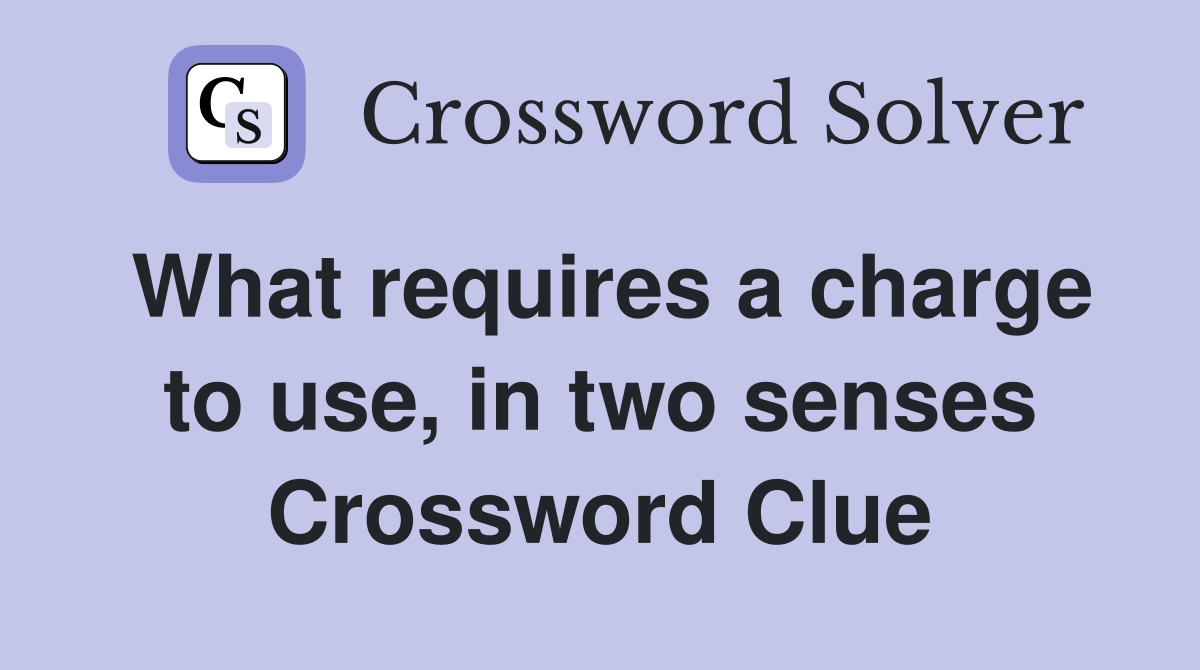 What requires a charge to use, in two senses Crossword Clue