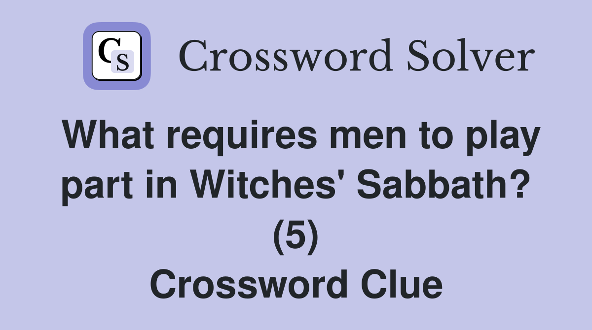What requires men to play part in Witches' Sabbath? (5) Crossword Clue