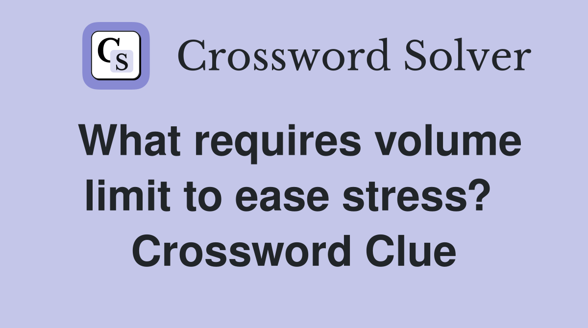 What requires volume limit to ease stress?  Crossword Clue
