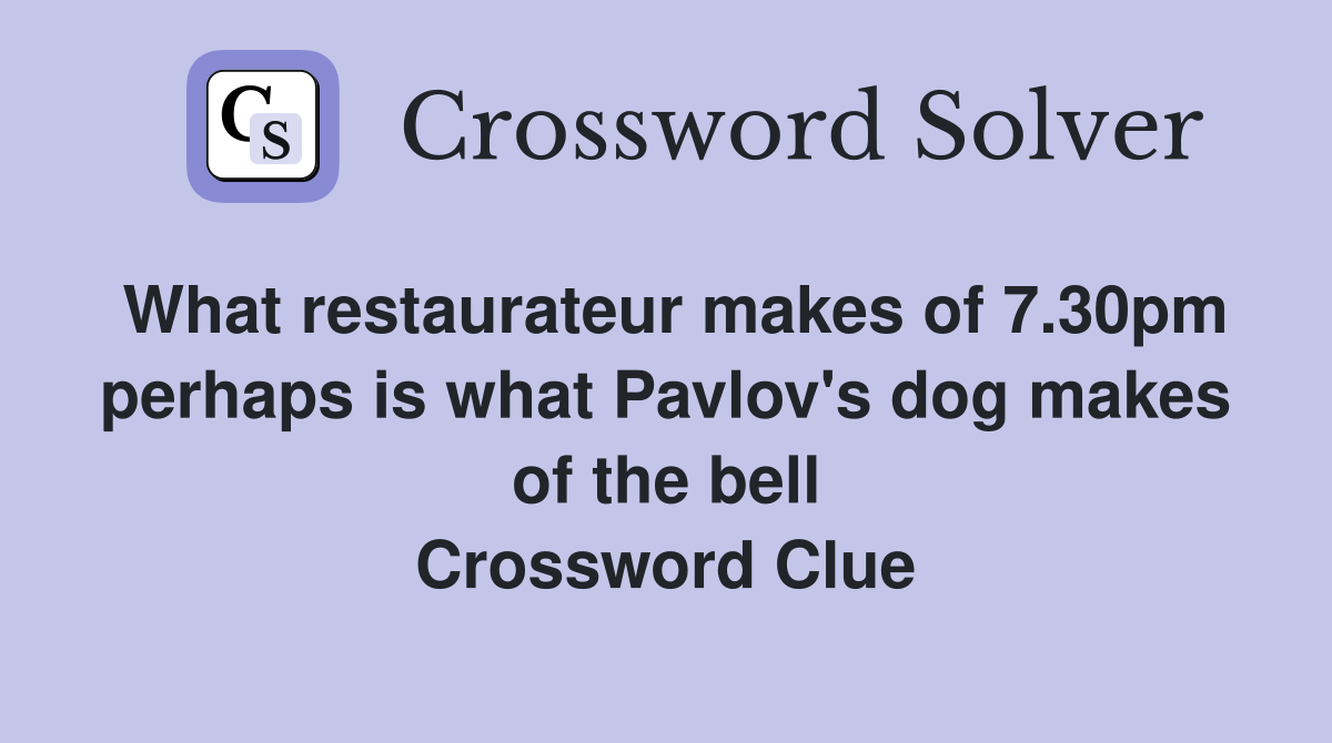 What restaurateur makes of 7.30pm perhaps is what Pavlov's dog makes of the bell Crossword Clue