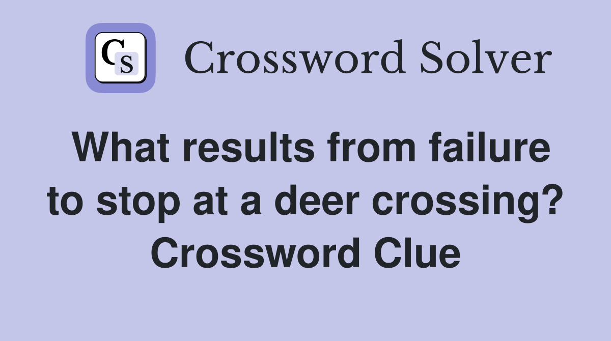 What results from failure to stop at a deer crossing? Crossword Clue