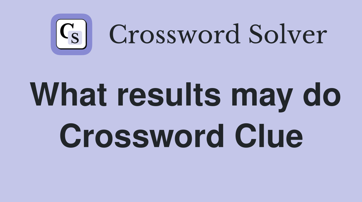 What results may do Crossword Clue