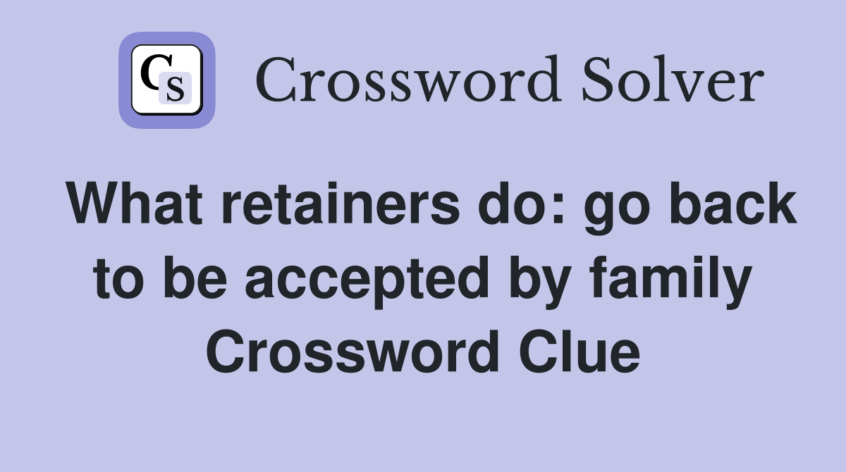 What retainers do: go back to be accepted by family Crossword Clue