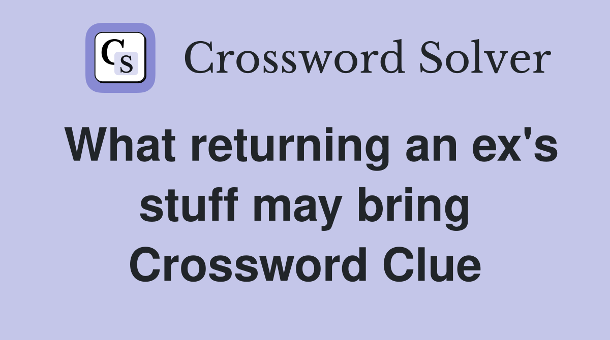 What returning an ex's stuff may bring Crossword Clue