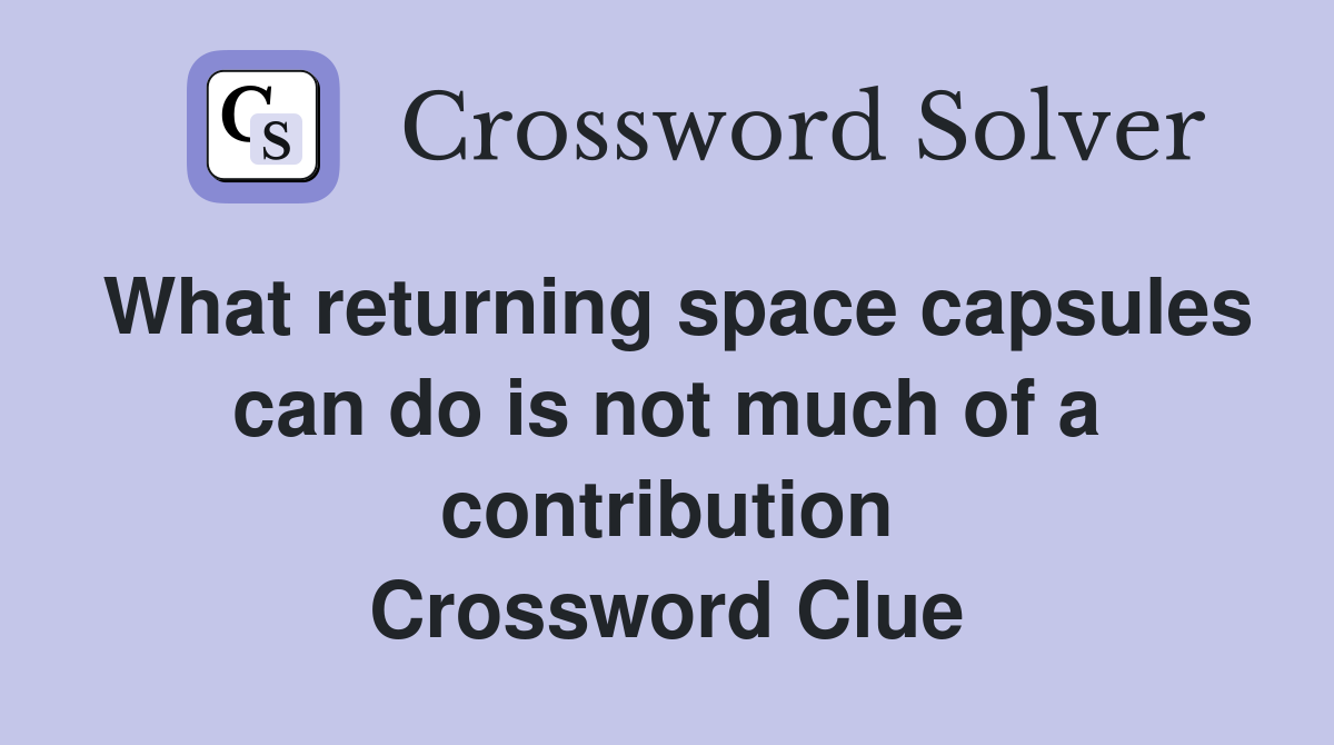 What returning space capsules can do is not much of a contribution Crossword Clue