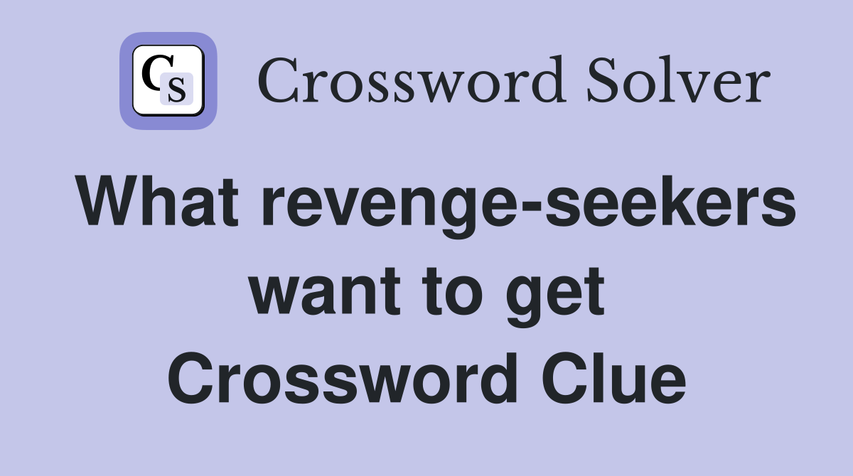 What revenge-seekers want to get Crossword Clue