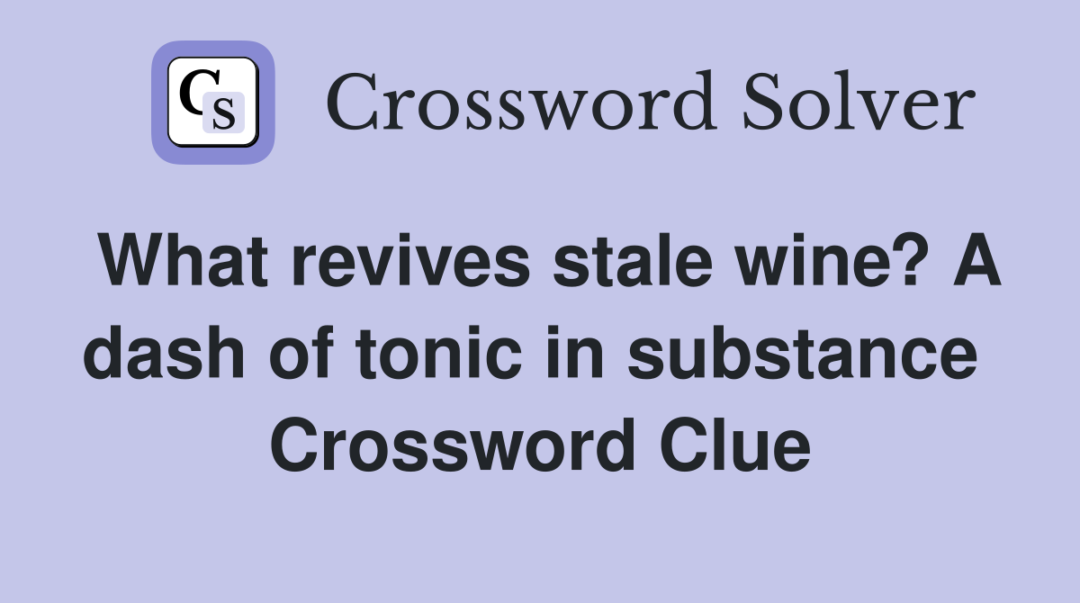 What revives stale wine? A dash of tonic in substance  Crossword Clue