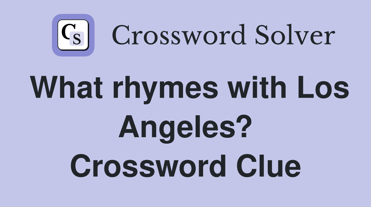 What rhymes with Los Angeles? Crossword Clue