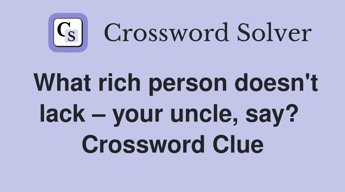 What rich person doesn't lack – your uncle, say?  Crossword Clue