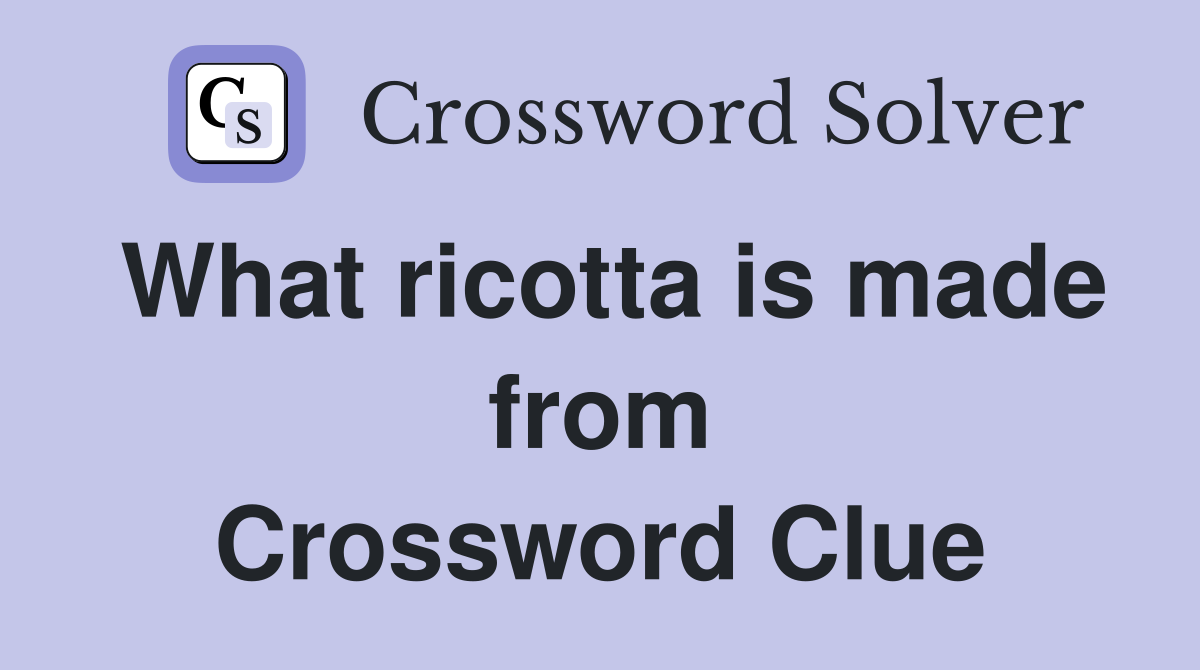 What ricotta is made from Crossword Clue