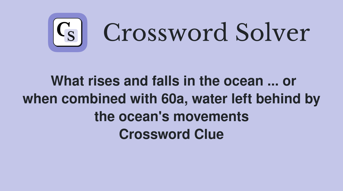 What rises and falls in the ocean ... or when combined with 60a, water left behind by the ocean's movements Crossword Clue