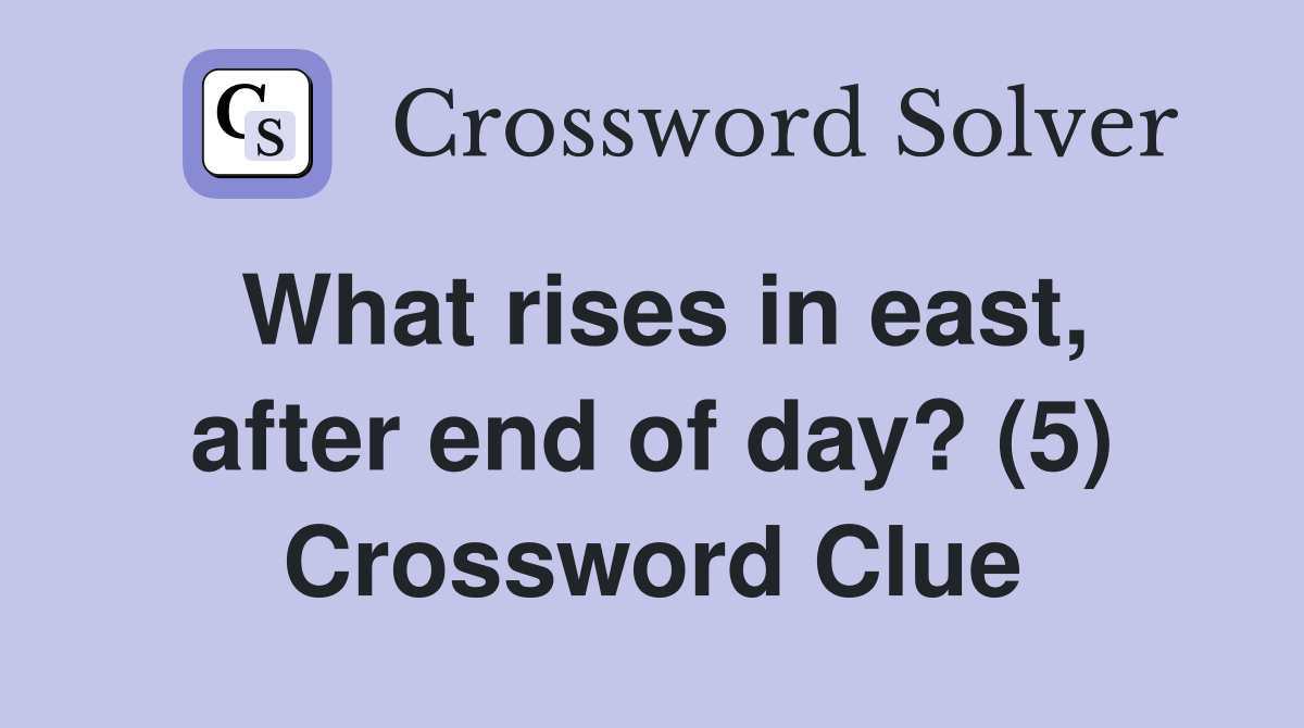 What rises in east, after end of day? (5) Crossword Clue