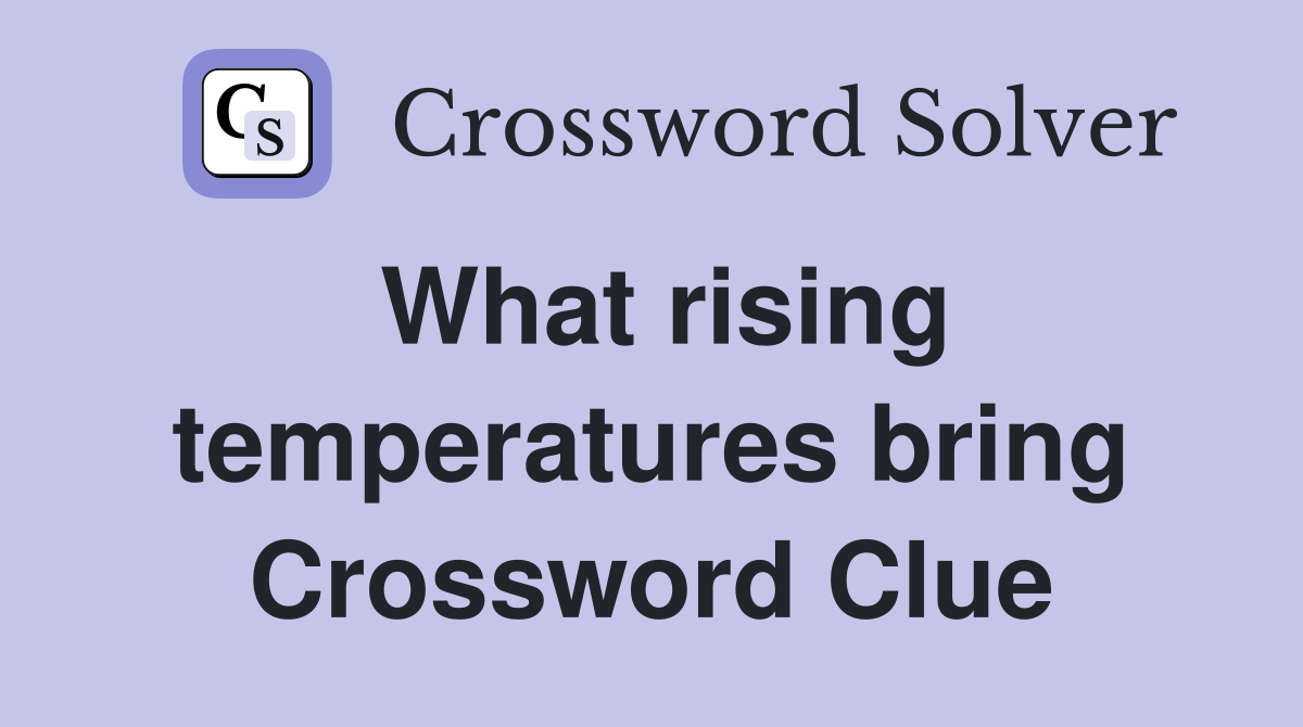 What rising temperatures bring Crossword Clue