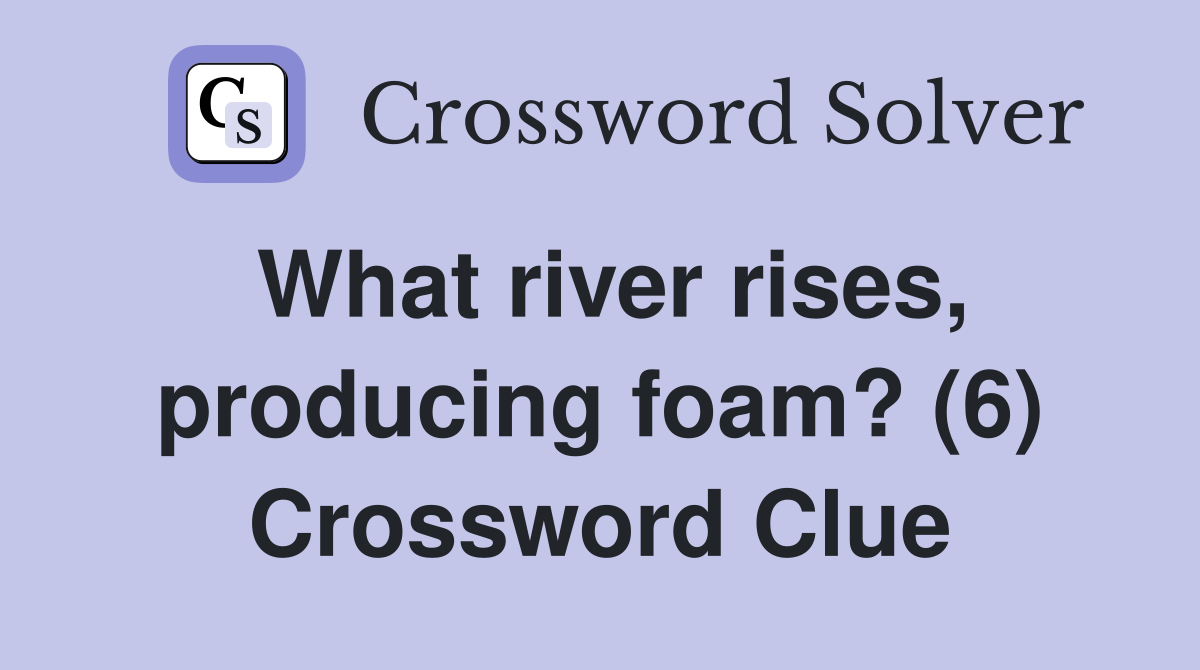 What river rises, producing foam? (6) Crossword Clue
