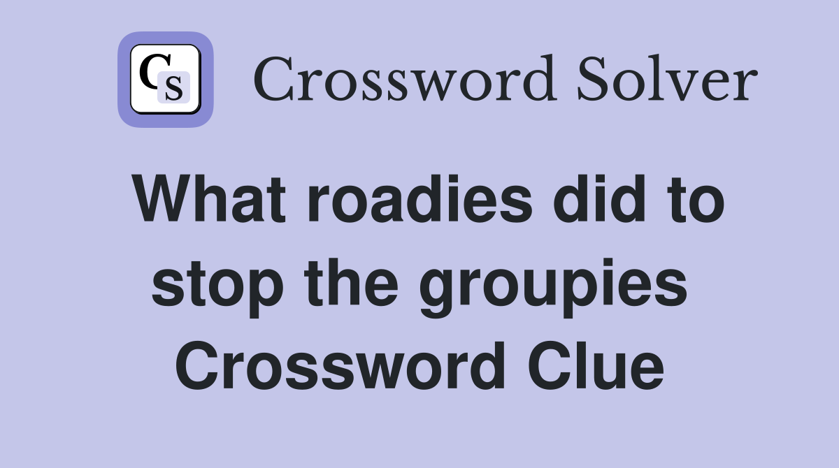 What roadies did to stop the groupies Crossword Clue