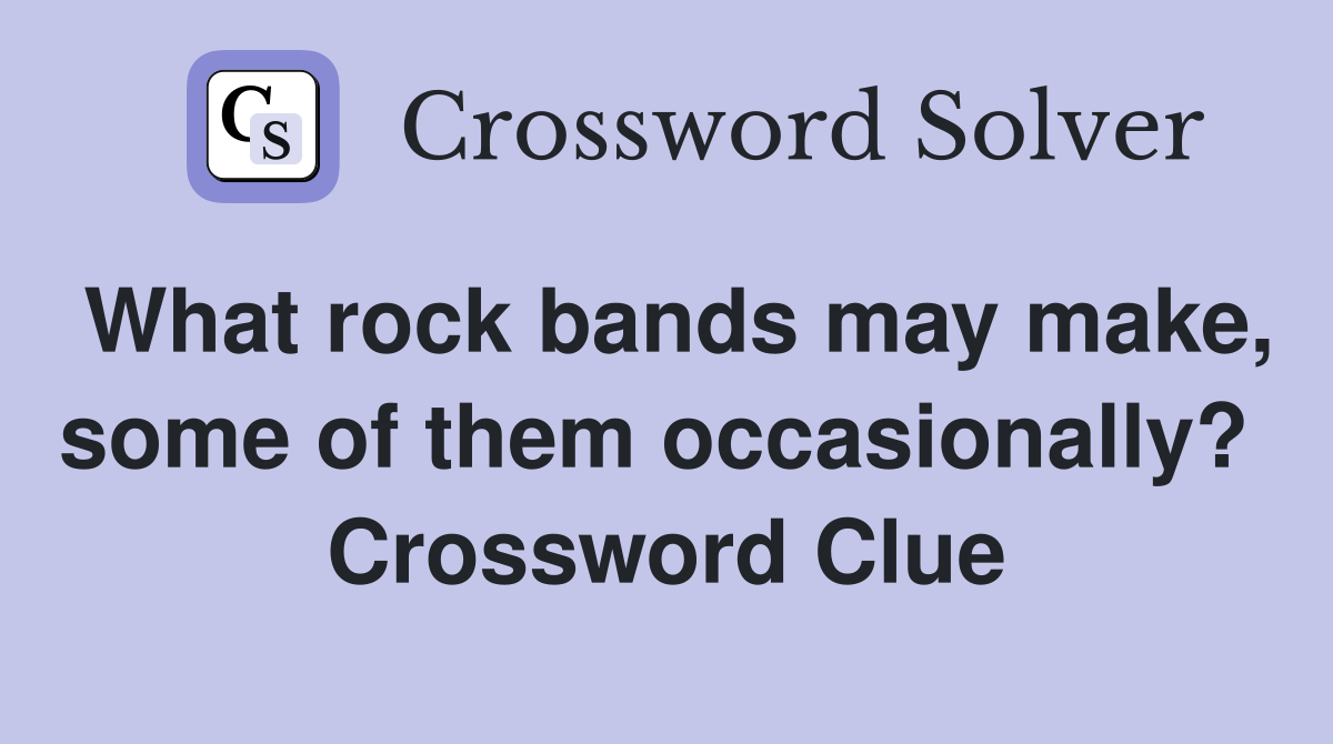 What rock bands may make, some of them occasionally?  Crossword Clue