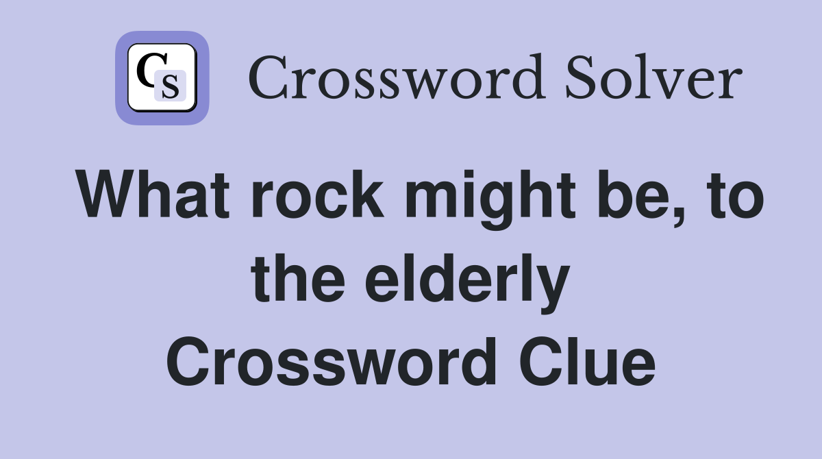 What rock might be, to the elderly Crossword Clue