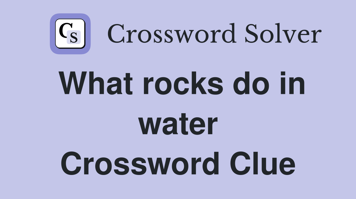 What rocks do in water Crossword Clue