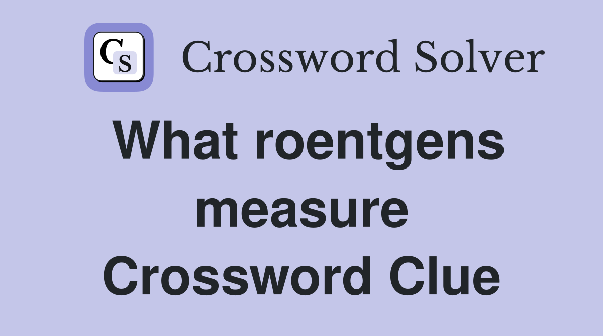 What roentgens measure Crossword Clue