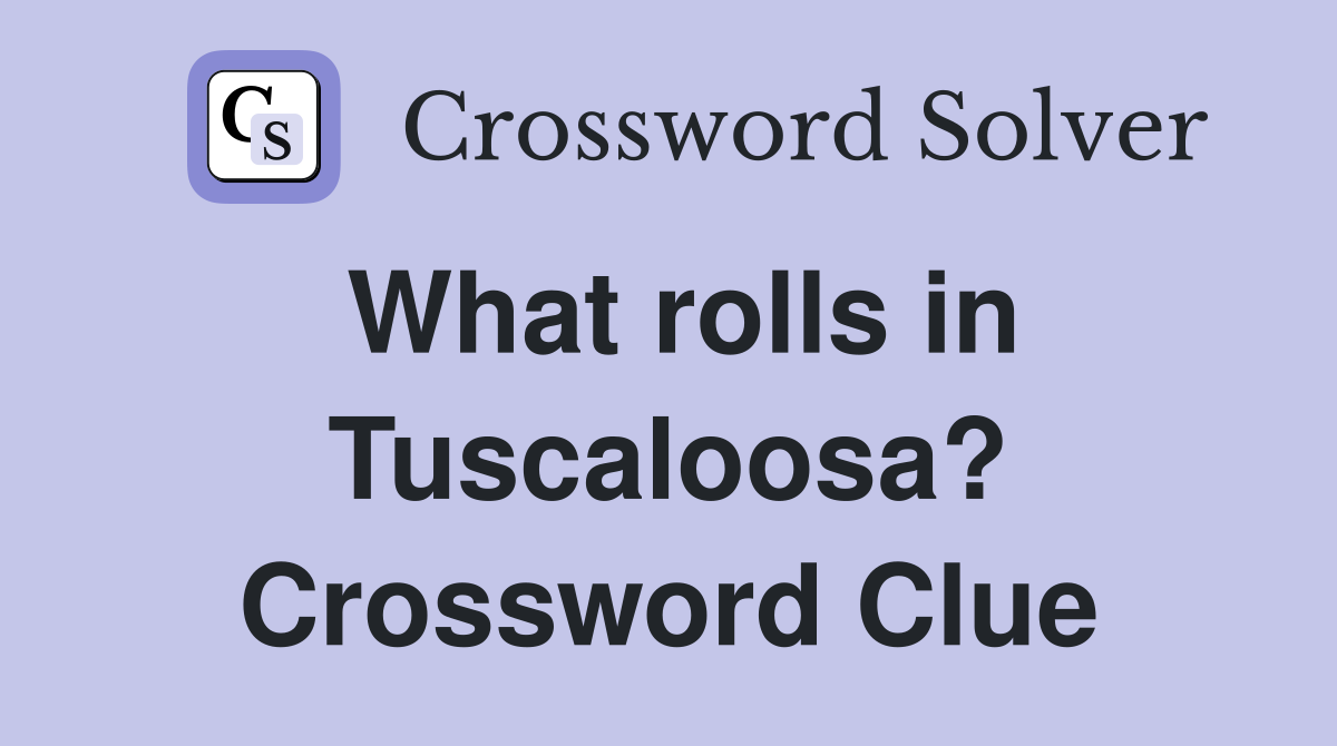 What rolls in Tuscaloosa? Crossword Clue