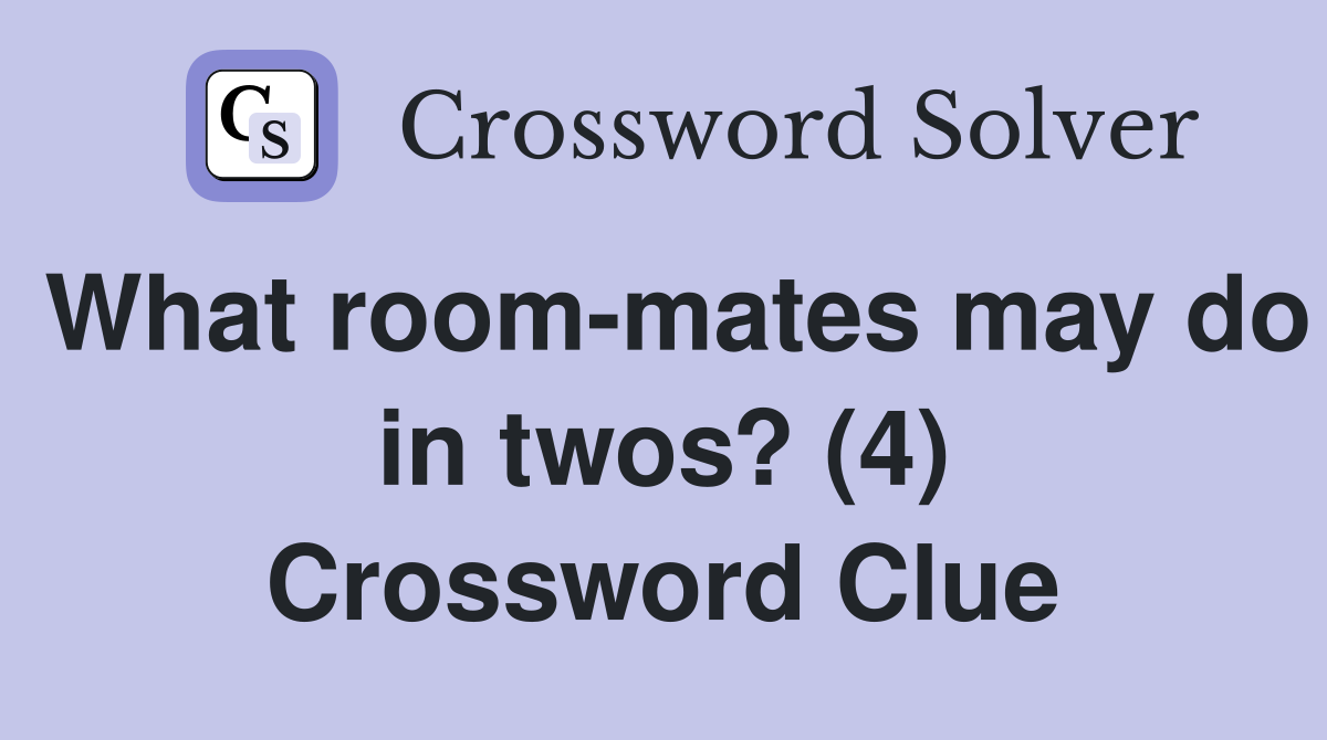 What room-mates may do in twos? (4) Crossword Clue
