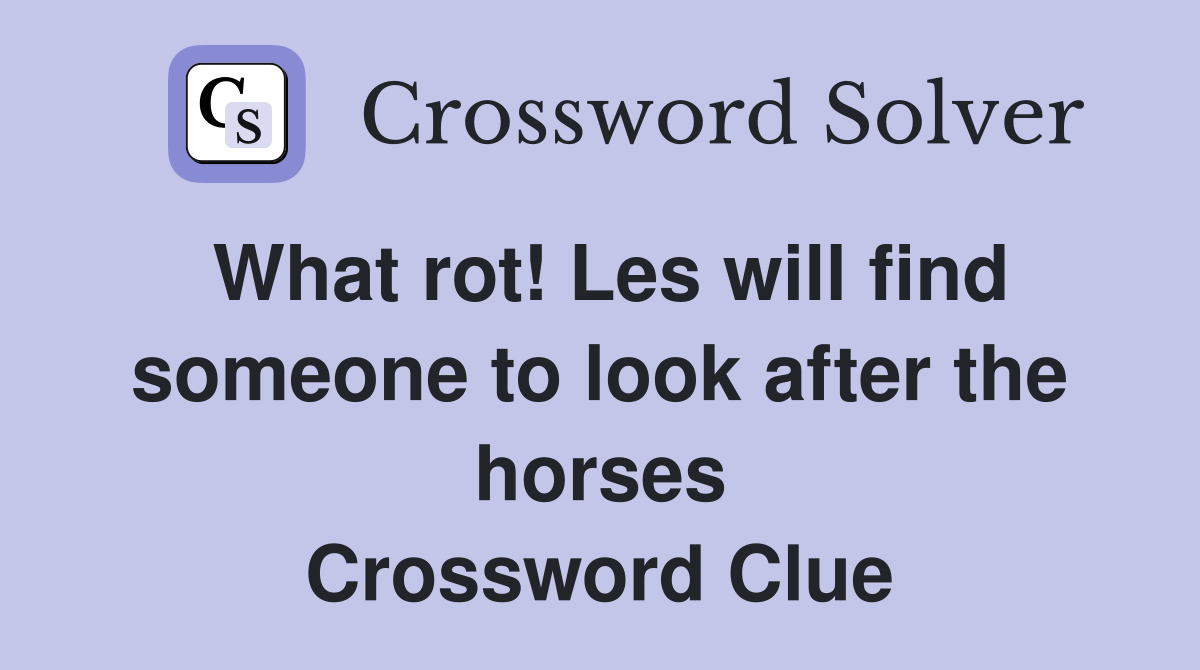 What rot! Les will find someone to look after the horses Crossword Clue