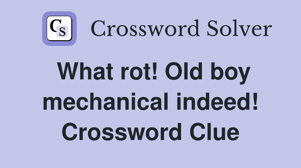 What rot! Old boy mechanical indeed! Crossword Clue