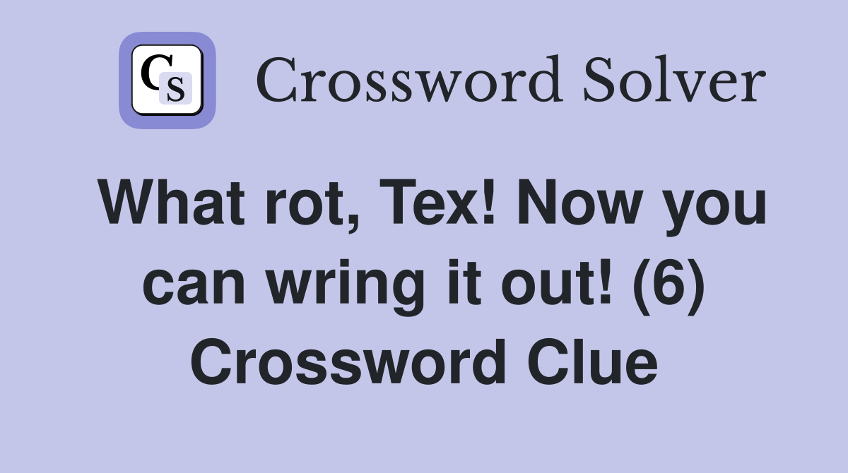 What rot, Tex! Now you can wring it out! (6) Crossword Clue